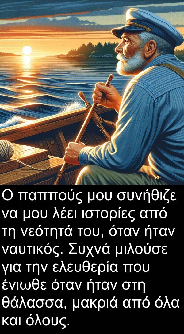 θάλασσα: Ο παππούς μου συνήθιζε να μου λέει ιστορίες από τη νεότητά του, όταν ήταν ναυτικός. Συχνά μιλούσε για την ελευθερία που ένιωθε όταν ήταν στη θάλασσα, μακριά από όλα και όλους.