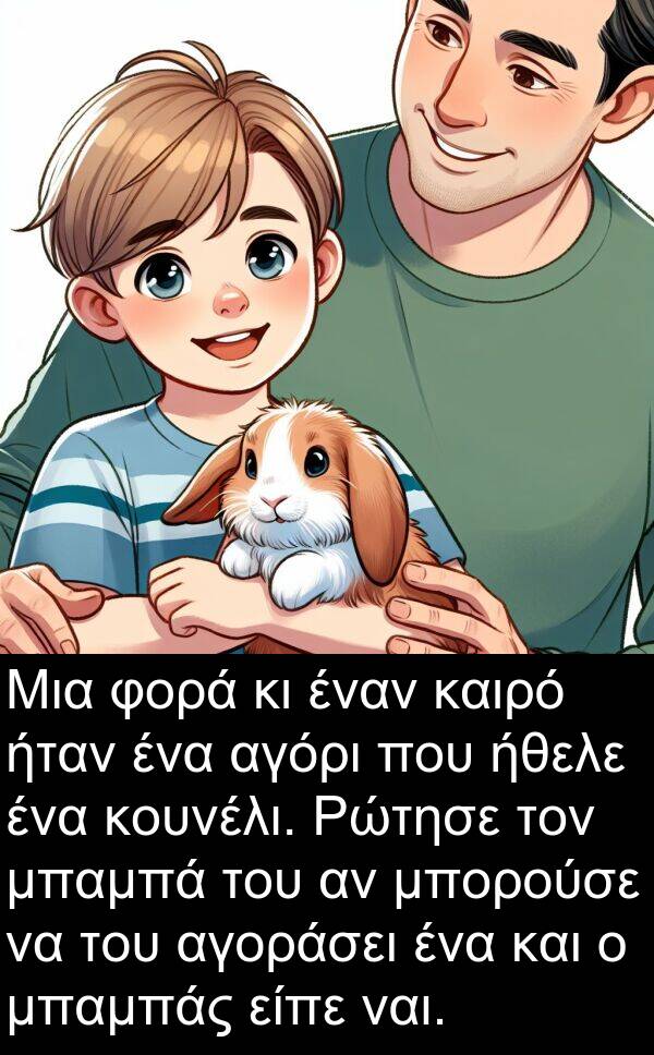 ναι: Μια φορά κι έναν καιρό ήταν ένα αγόρι που ήθελε ένα κουνέλι. Ρώτησε τον μπαμπά του αν μπορούσε να του αγοράσει ένα και ο μπαμπάς είπε ναι.