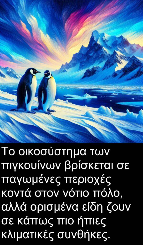 οικοσύστημα: Το οικοσύστημα των πιγκουίνων βρίσκεται σε παγωμένες περιοχές κοντά στον νότιο πόλο, αλλά ορισμένα είδη ζουν σε κάπως πιο ήπιες κλιματικές συνθήκες.