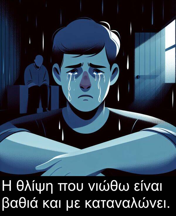 νιώθω: Η θλίψη που νιώθω είναι βαθιά και με καταναλώνει.