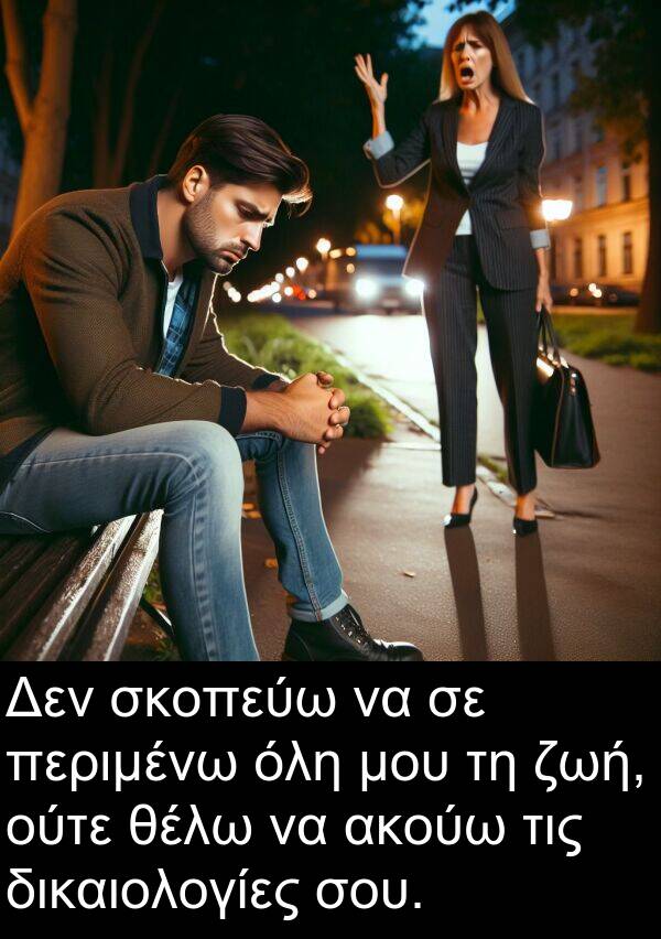 θέλω: Δεν σκοπεύω να σε περιμένω όλη μου τη ζωή, ούτε θέλω να ακούω τις δικαιολογίες σου.