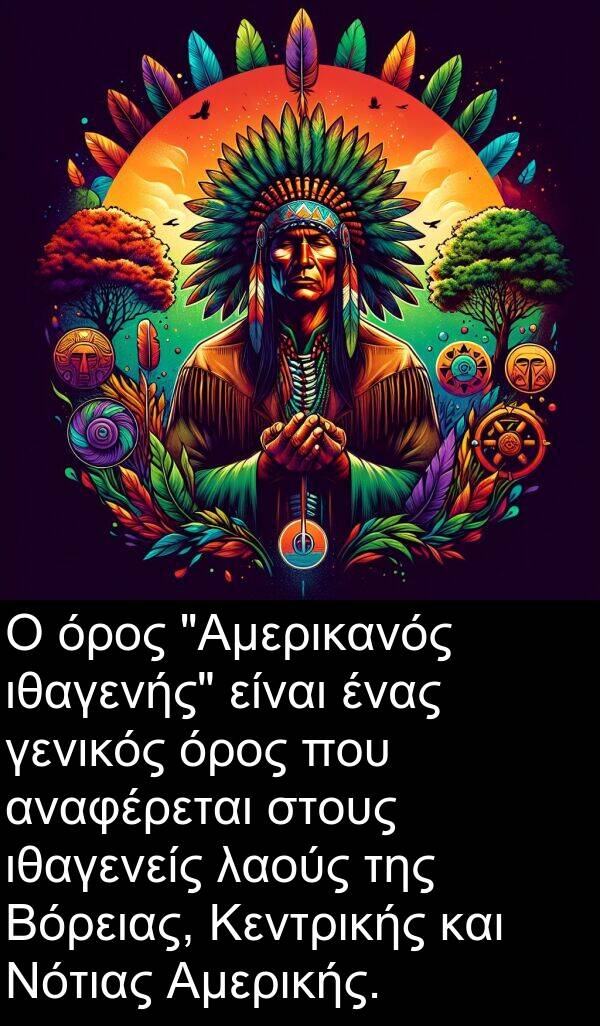 γενικός: Ο όρος "Αμερικανός ιθαγενής" είναι ένας γενικός όρος που αναφέρεται στους ιθαγενείς λαούς της Βόρειας, Κεντρικής και Νότιας Αμερικής.