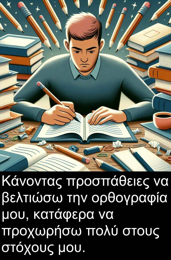 στόχους: Κάνοντας προσπάθειες να βελτιώσω την ορθογραφία μου, κατάφερα να προχωρήσω πολύ στους στόχους μου.
