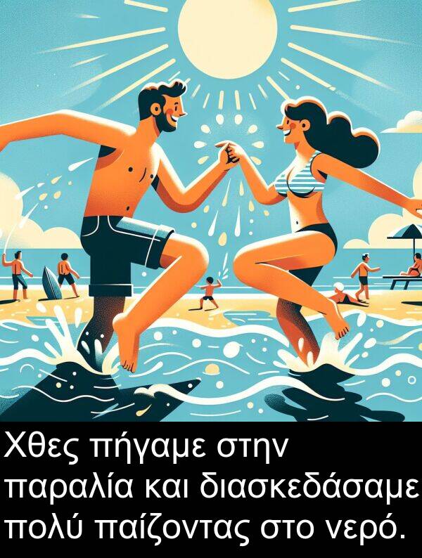 παίζοντας: Χθες πήγαμε στην παραλία και διασκεδάσαμε πολύ παίζοντας στο νερό.
