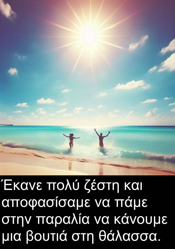 θάλασσα: Έκανε πολύ ζέστη και αποφασίσαμε να πάμε στην παραλία να κάνουμε μια βουτιά στη θάλασσα.