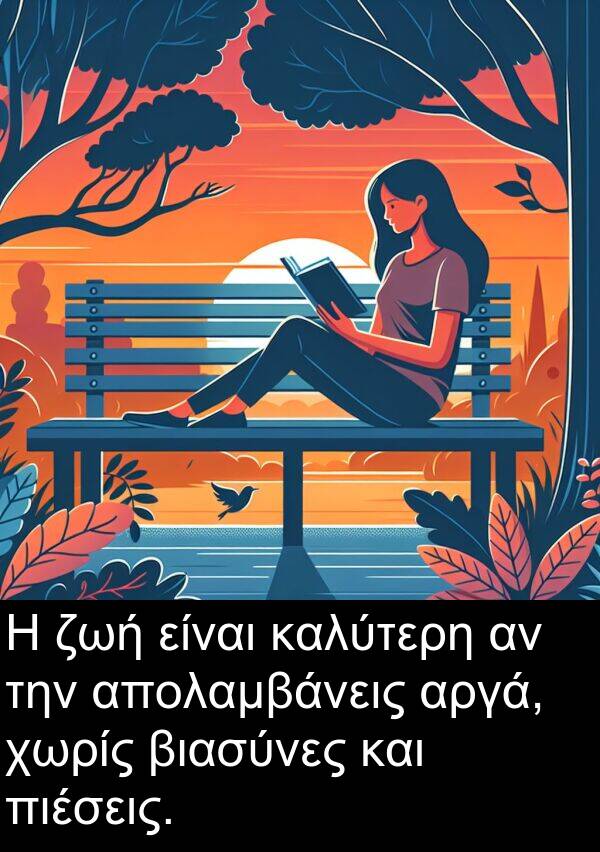 ζωή: Η ζωή είναι καλύτερη αν την απολαμβάνεις αργά, χωρίς βιασύνες και πιέσεις.