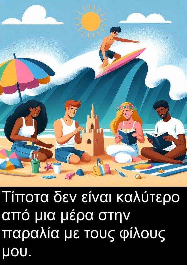 μέρα: Τίποτα δεν είναι καλύτερο από μια μέρα στην παραλία με τους φίλους μου.