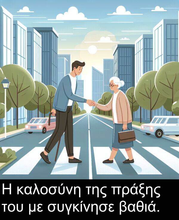 του: Η καλοσύνη της πράξης του με συγκίνησε βαθιά.