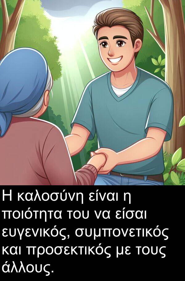 είσαι: Η καλοσύνη είναι η ποιότητα του να είσαι ευγενικός, συμπονετικός και προσεκτικός με τους άλλους.