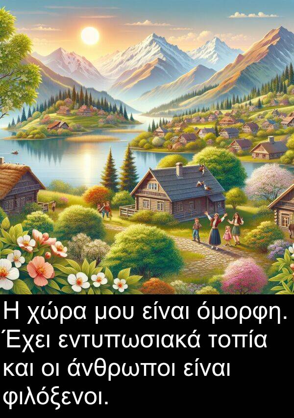 εντυπωσιακά: Η χώρα μου είναι όμορφη. Έχει εντυπωσιακά τοπία και οι άνθρωποι είναι φιλόξενοι.