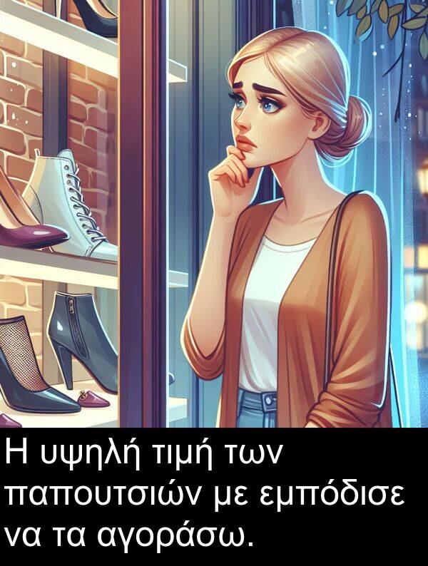 των: Η υψηλή τιμή των παπουτσιών με εμπόδισε να τα αγοράσω.
