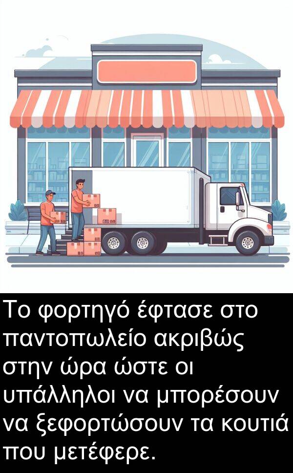 ώρα: Το φορτηγό έφτασε στο παντοπωλείο ακριβώς στην ώρα ώστε οι υπάλληλοι να μπορέσουν να ξεφορτώσουν τα κουτιά που μετέφερε.