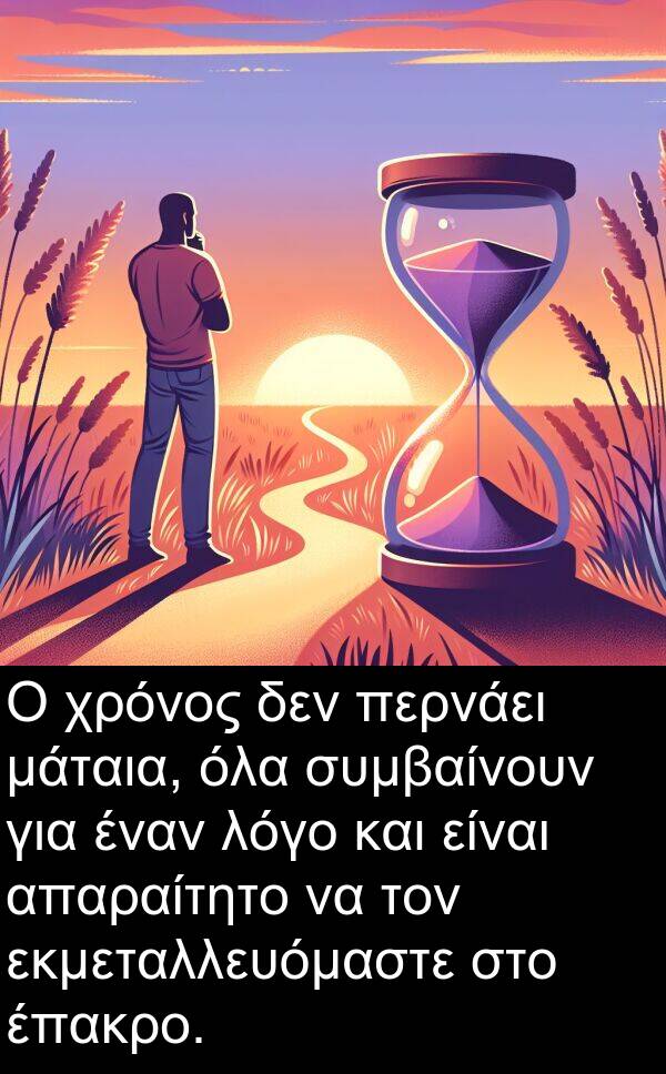 συμβαίνουν: Ο χρόνος δεν περνάει μάταια, όλα συμβαίνουν για έναν λόγο και είναι απαραίτητο να τον εκμεταλλευόμαστε στο έπακρο.