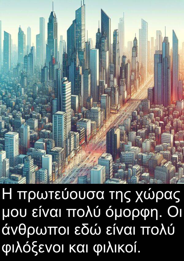 εδώ: Η πρωτεύουσα της χώρας μου είναι πολύ όμορφη. Οι άνθρωποι εδώ είναι πολύ φιλόξενοι και φιλικοί.