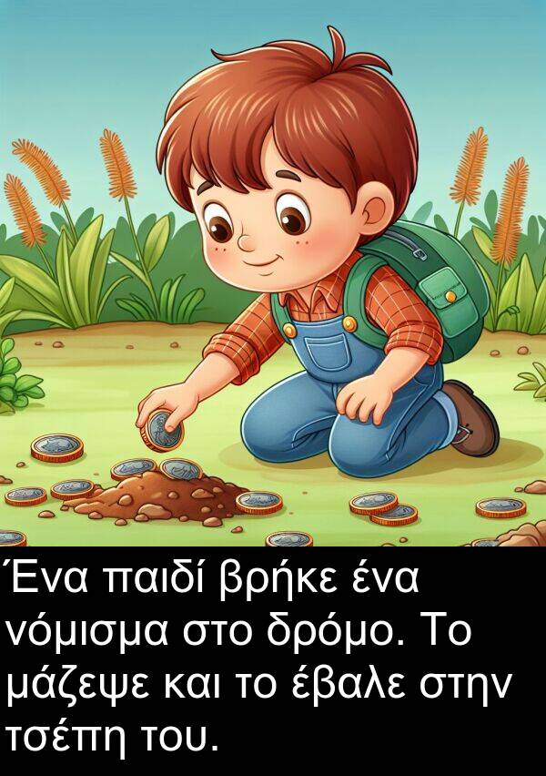 έβαλε: Ένα παιδί βρήκε ένα νόμισμα στο δρόμο. Το μάζεψε και το έβαλε στην τσέπη του.