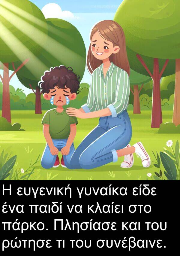 γυναίκα: Η ευγενική γυναίκα είδε ένα παιδί να κλαίει στο πάρκο. Πλησίασε και του ρώτησε τι του συνέβαινε.
