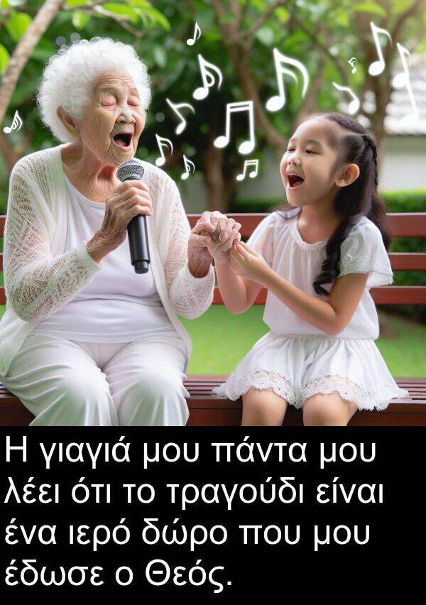 γιαγιά: Η γιαγιά μου πάντα μου λέει ότι το τραγούδι είναι ένα ιερό δώρο που μου έδωσε ο Θεός.