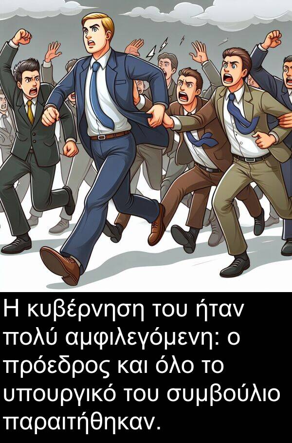 αμφιλεγόμενη: Η κυβέρνηση του ήταν πολύ αμφιλεγόμενη: ο πρόεδρος και όλο το υπουργικό του συμβούλιο παραιτήθηκαν.