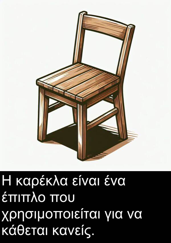 κάθεται: Η καρέκλα είναι ένα έπιπλο που χρησιμοποιείται για να κάθεται κανείς.