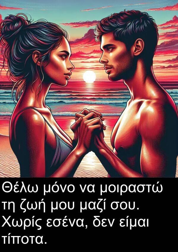 είμαι: Θέλω μόνο να μοιραστώ τη ζωή μου μαζί σου. Χωρίς εσένα, δεν είμαι τίποτα.