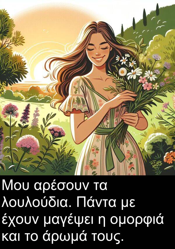 μαγέψει: Μου αρέσουν τα λουλούδια. Πάντα με έχουν μαγέψει η ομορφιά και το άρωμά τους.