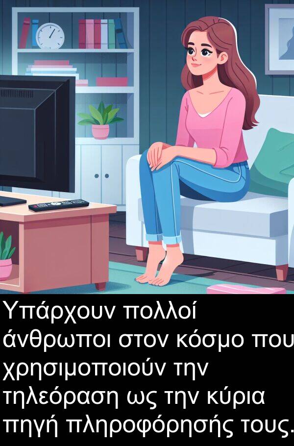 χρησιμοποιούν: Υπάρχουν πολλοί άνθρωποι στον κόσμο που χρησιμοποιούν την τηλεόραση ως την κύρια πηγή πληροφόρησής τους.