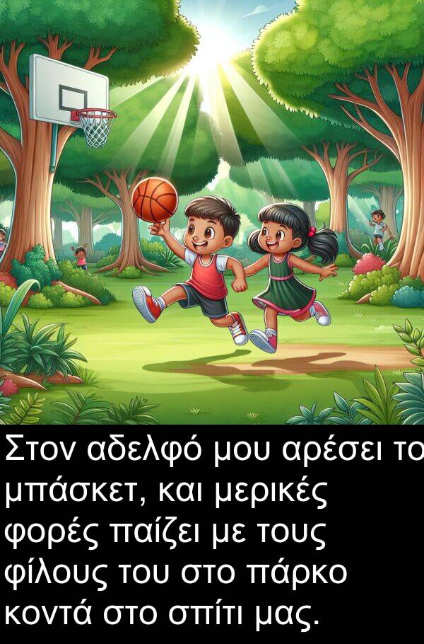 φορές: Στον αδελφό μου αρέσει το μπάσκετ, και μερικές φορές παίζει με τους φίλους του στο πάρκο κοντά στο σπίτι μας.