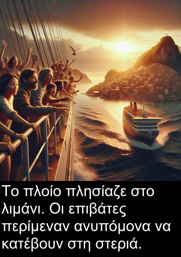 επιβάτες: Το πλοίο πλησίαζε στο λιμάνι. Οι επιβάτες περίμεναν ανυπόμονα να κατέβουν στη στεριά.