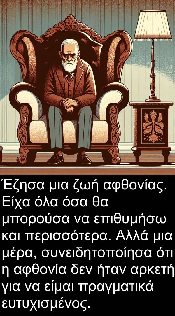 επιθυμήσω: Έζησα μια ζωή αφθονίας. Είχα όλα όσα θα μπορούσα να επιθυμήσω και περισσότερα. Αλλά μια μέρα, συνειδητοποίησα ότι η αφθονία δεν ήταν αρκετή για να είμαι πραγματικά ευτυχισμένος.