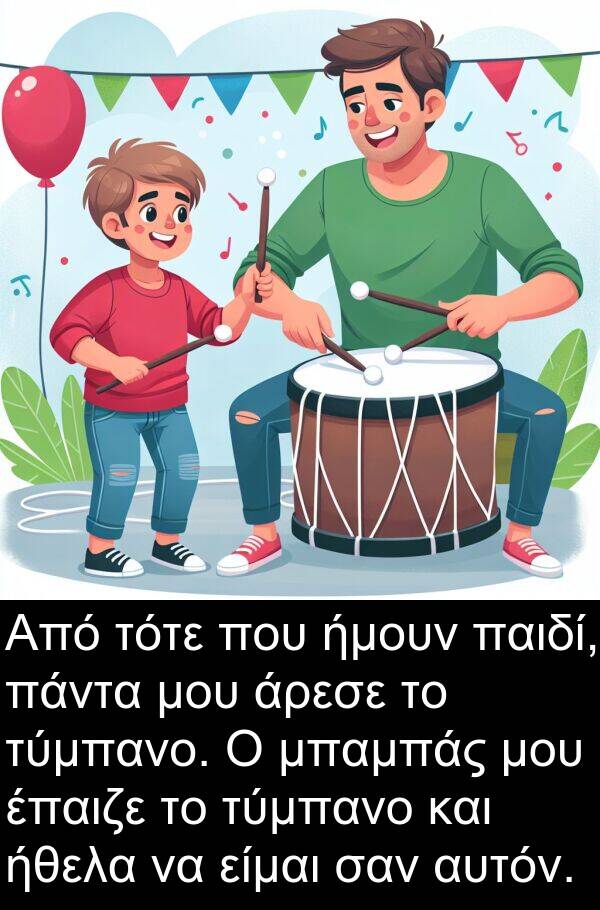 σαν: Από τότε που ήμουν παιδί, πάντα μου άρεσε το τύμπανο. Ο μπαμπάς μου έπαιζε το τύμπανο και ήθελα να είμαι σαν αυτόν.