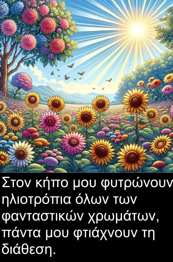 φτιάχνουν: Στον κήπο μου φυτρώνουν ηλιοτρόπια όλων των φανταστικών χρωμάτων, πάντα μου φτιάχνουν τη διάθεση.