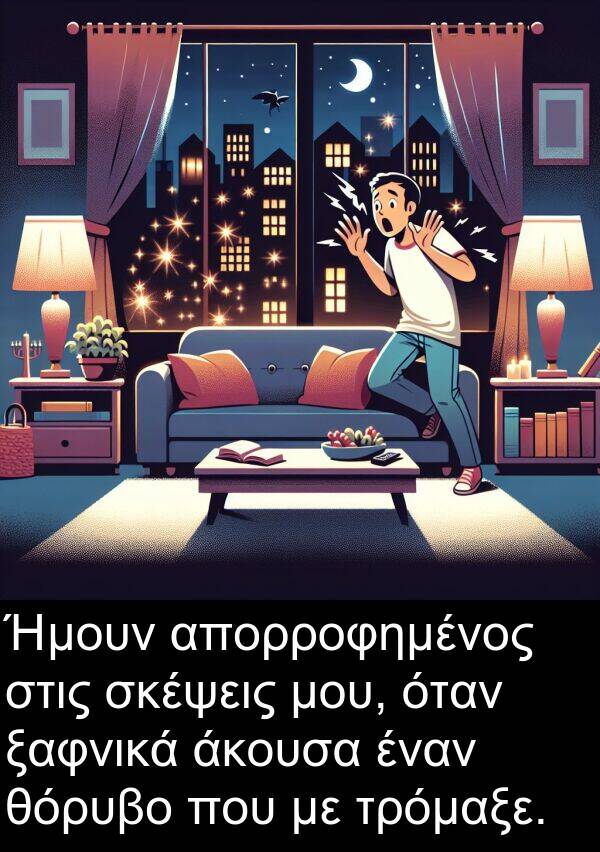 ξαφνικά: Ήμουν απορροφημένος στις σκέψεις μου, όταν ξαφνικά άκουσα έναν θόρυβο που με τρόμαξε.