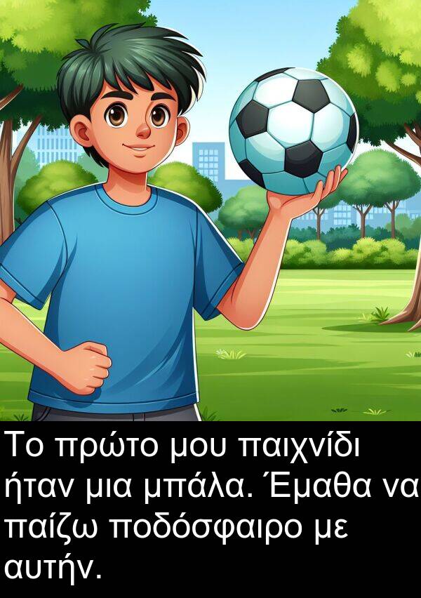 παιχνίδι: Το πρώτο μου παιχνίδι ήταν μια μπάλα. Έμαθα να παίζω ποδόσφαιρο με αυτήν.