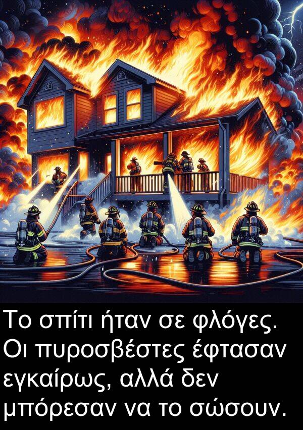 εγκαίρως: Το σπίτι ήταν σε φλόγες. Οι πυροσβέστες έφτασαν εγκαίρως, αλλά δεν μπόρεσαν να το σώσουν.