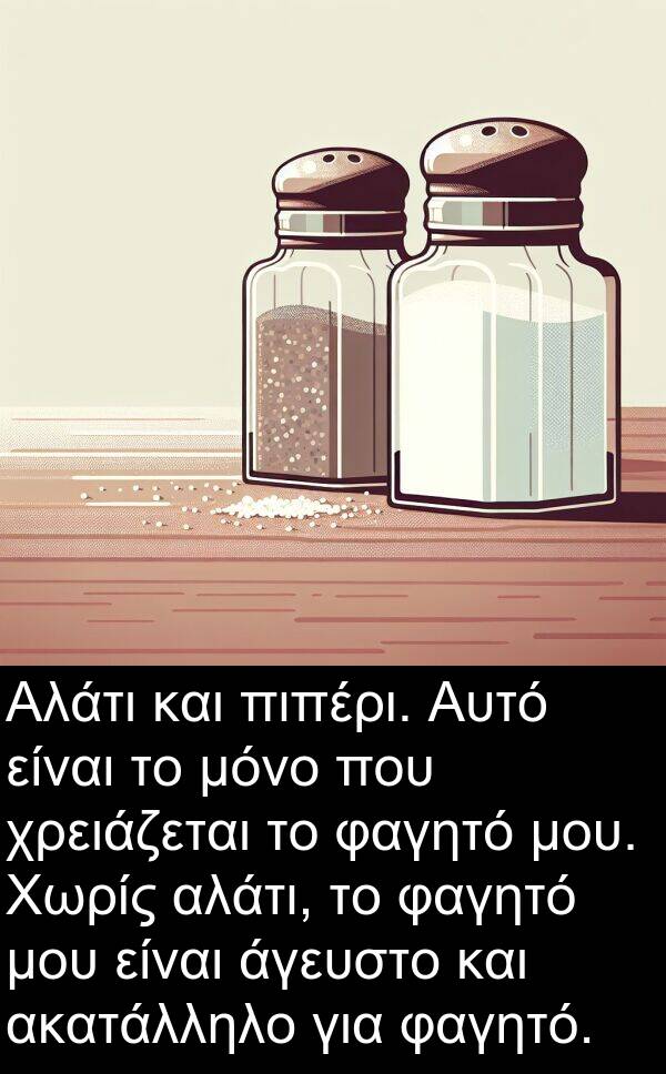 άγευστο: Αλάτι και πιπέρι. Αυτό είναι το μόνο που χρειάζεται το φαγητό μου. Χωρίς αλάτι, το φαγητό μου είναι άγευστο και ακατάλληλο για φαγητό.