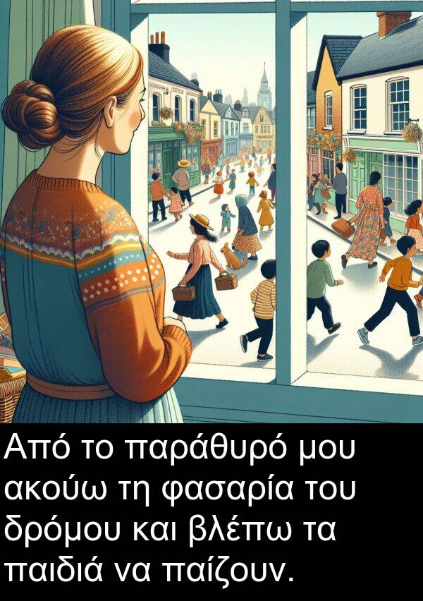 φασαρία: Από το παράθυρό μου ακούω τη φασαρία του δρόμου και βλέπω τα παιδιά να παίζουν.