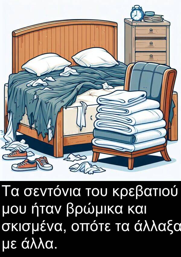 σεντόνια: Τα σεντόνια του κρεβατιού μου ήταν βρώμικα και σκισμένα, οπότε τα άλλαξα με άλλα.