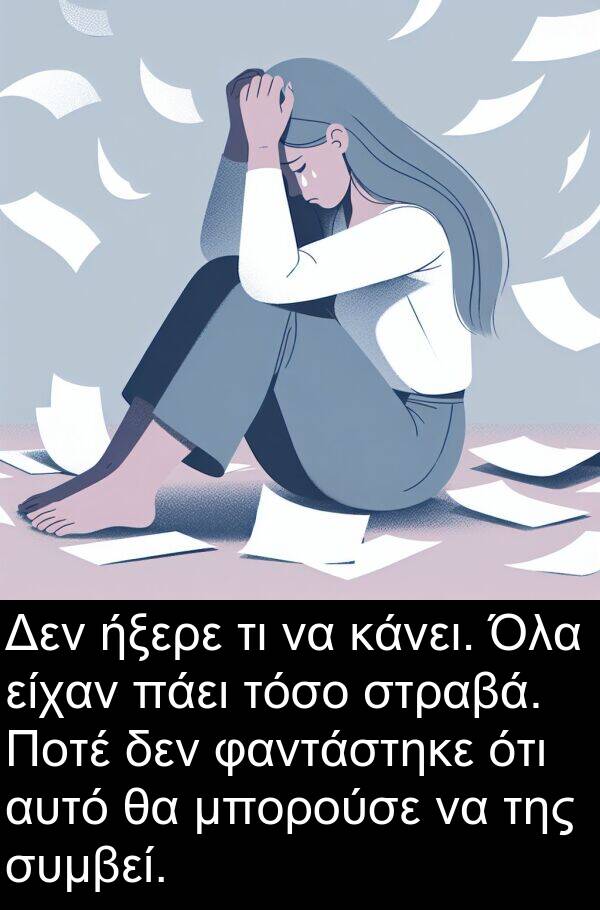 φαντάστηκε: Δεν ήξερε τι να κάνει. Όλα είχαν πάει τόσο στραβά. Ποτέ δεν φαντάστηκε ότι αυτό θα μπορούσε να της συμβεί.