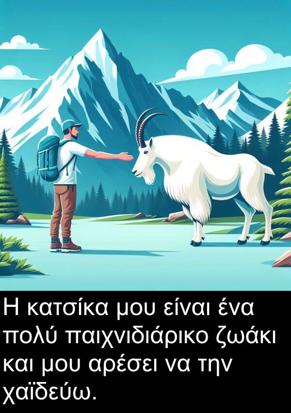 χαϊδεύω: Η κατσίκα μου είναι ένα πολύ παιχνιδιάρικο ζωάκι και μου αρέσει να την χαϊδεύω.