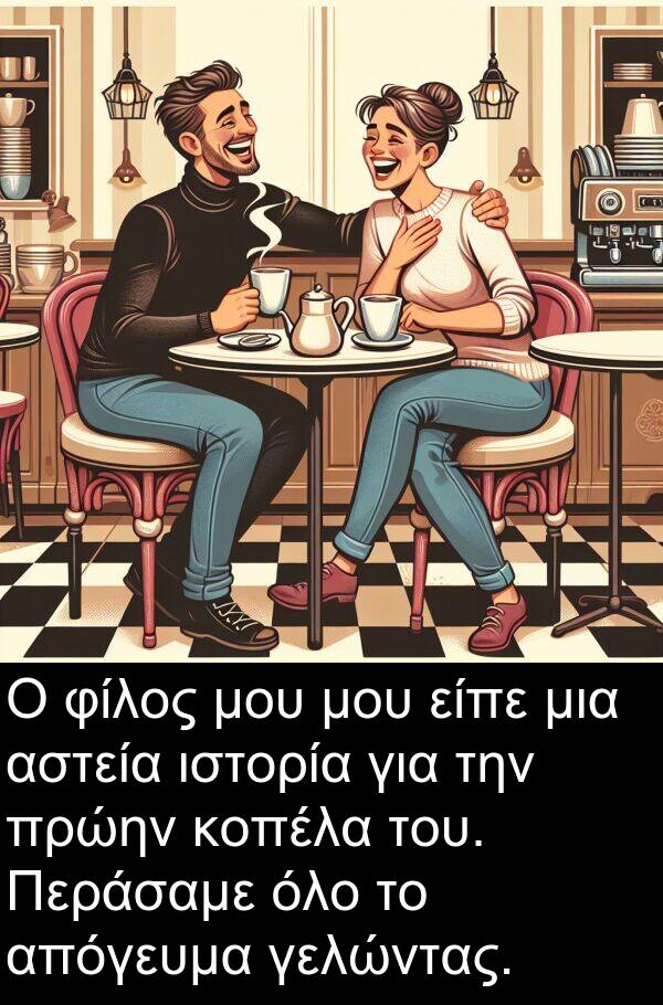 φίλος: Ο φίλος μου μου είπε μια αστεία ιστορία για την πρώην κοπέλα του. Περάσαμε όλο το απόγευμα γελώντας.