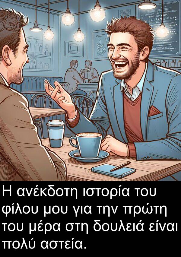 φίλου: Η ανέκδοτη ιστορία του φίλου μου για την πρώτη του μέρα στη δουλειά είναι πολύ αστεία.