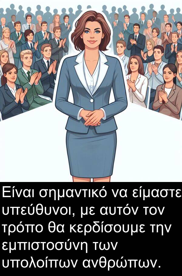 είμαστε: Είναι σημαντικό να είμαστε υπεύθυνοι, με αυτόν τον τρόπο θα κερδίσουμε την εμπιστοσύνη των υπολοίπων ανθρώπων.