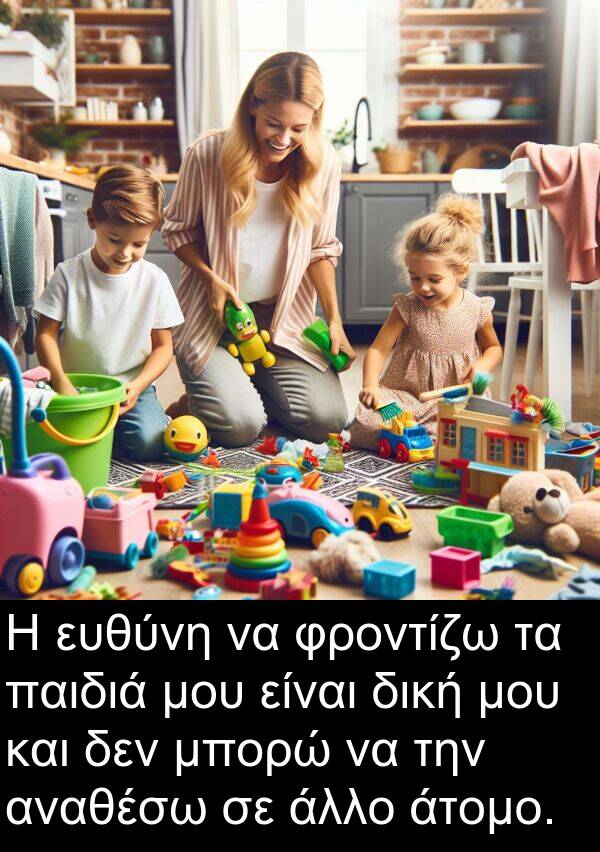 ευθύνη: Η ευθύνη να φροντίζω τα παιδιά μου είναι δική μου και δεν μπορώ να την αναθέσω σε άλλο άτομο.