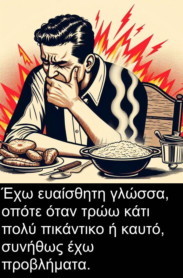 ευαίσθητη: Έχω ευαίσθητη γλώσσα, οπότε όταν τρώω κάτι πολύ πικάντικο ή καυτό, συνήθως έχω προβλήματα.