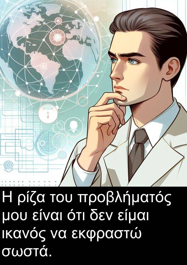 ρίζα: Η ρίζα του προβλήματός μου είναι ότι δεν είμαι ικανός να εκφραστώ σωστά.