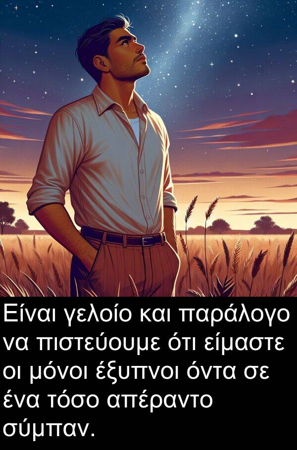 είμαστε: Είναι γελοίο και παράλογο να πιστεύουμε ότι είμαστε οι μόνοι έξυπνοι όντα σε ένα τόσο απέραντο σύμπαν.