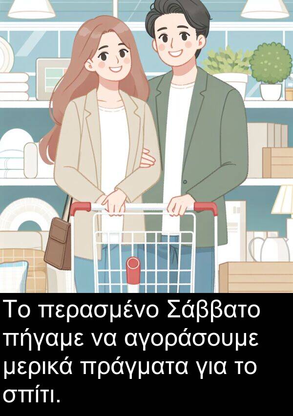 αγοράσουμε: Το περασμένο Σάββατο πήγαμε να αγοράσουμε μερικά πράγματα για το σπίτι.