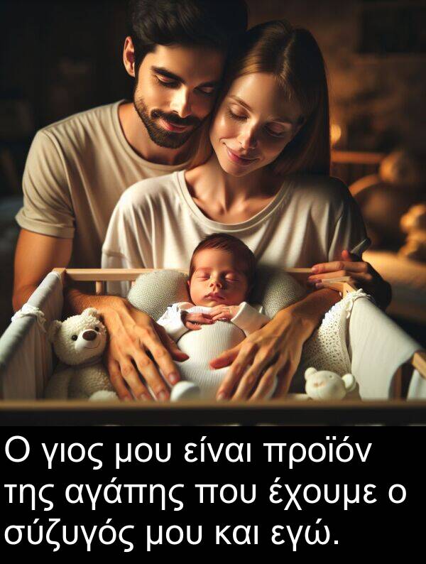 αγάπης: Ο γιος μου είναι προϊόν της αγάπης που έχουμε ο σύζυγός μου και εγώ.