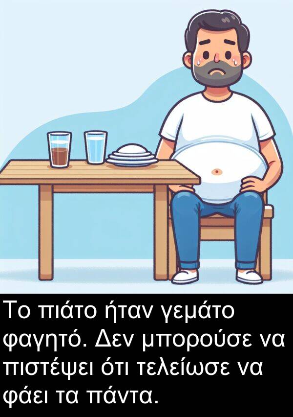 φάει: Το πιάτο ήταν γεμάτο φαγητό. Δεν μπορούσε να πιστέψει ότι τελείωσε να φάει τα πάντα.