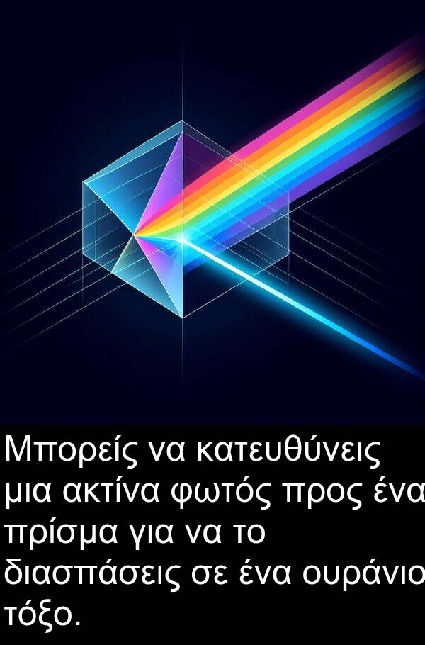 ουράνιο: Μπορείς να κατευθύνεις μια ακτίνα φωτός προς ένα πρίσμα για να το διασπάσεις σε ένα ουράνιο τόξο.